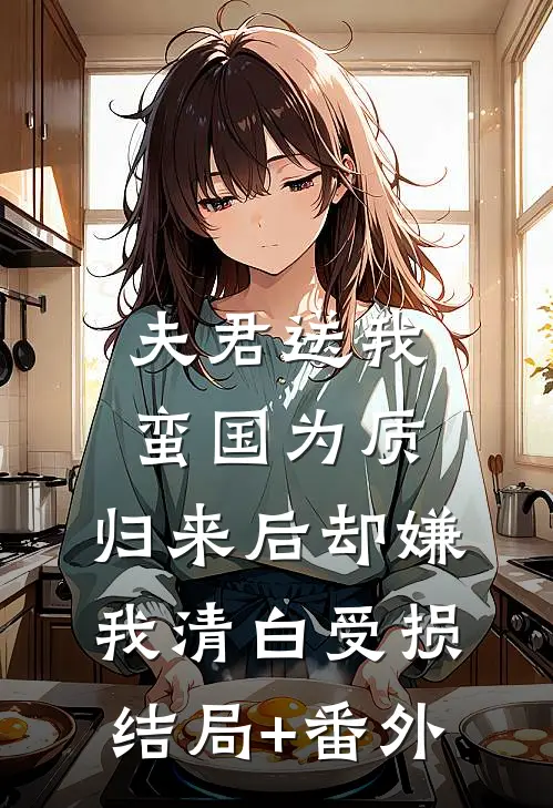 夫君送我蛮国为质，归来后却嫌我清白受损结局+番外