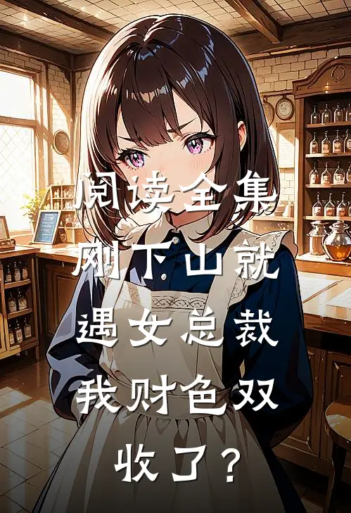 阅读全集刚下山就遇女总裁，我财色双收了？