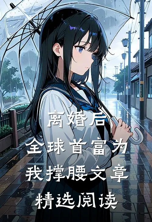离婚后，全球首富为我撑腰文章精选阅读