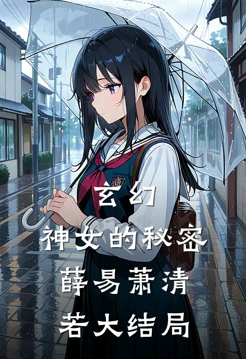 玄幻：神女的秘密薛易萧清若大结局