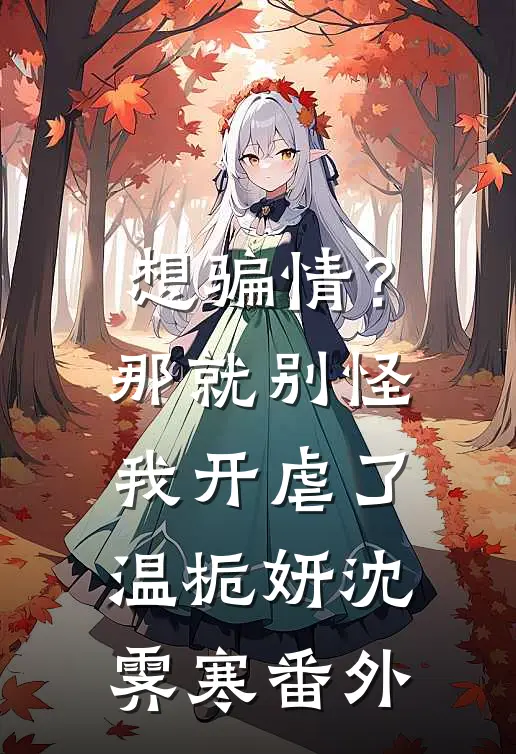 想骗情？那就别怪我开虐了温栀妍沈霁寒番外