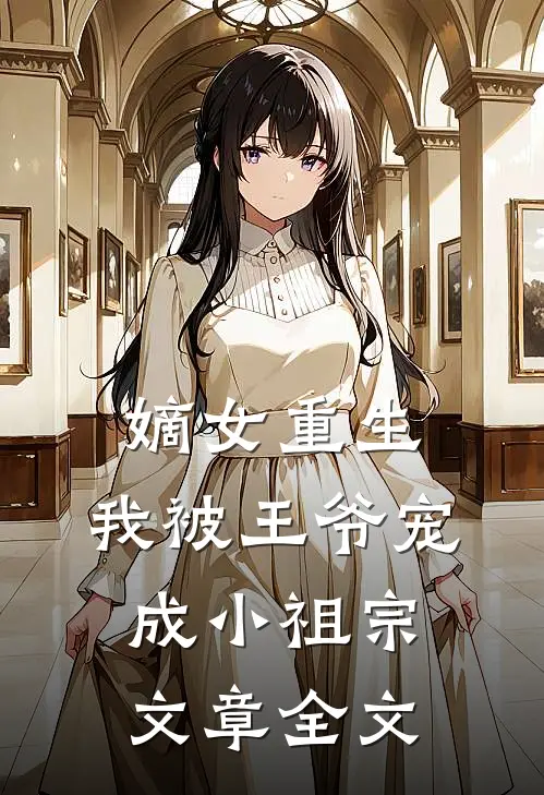 嫡女重生:我被王爷宠成小祖宗文章全文