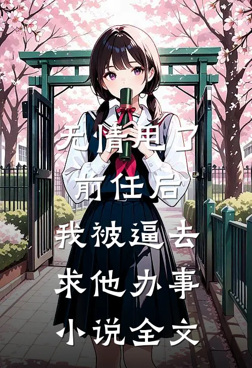 无情甩了前任后，我被逼去求他办事小说全文