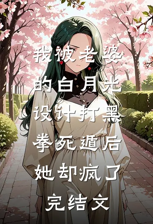 我被老婆的白月光设计打黑拳死遁后，她却疯了完结文