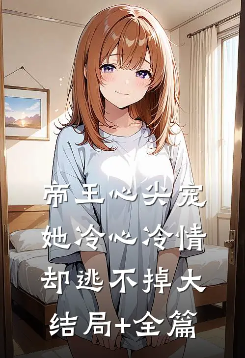 帝王心尖宠：她冷心冷情却逃不掉大结局+全篇