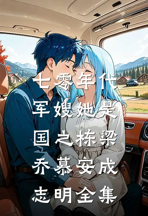 七零年代，军嫂她是国之栋梁乔慕安成志明全集