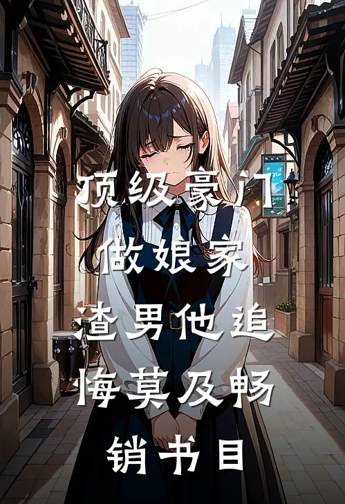 顶级豪门做娘家，渣男他追悔莫及畅销书目