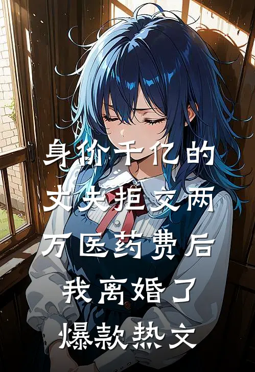 身价千亿的丈夫拒交两万医药费后，我离婚了爆款热文