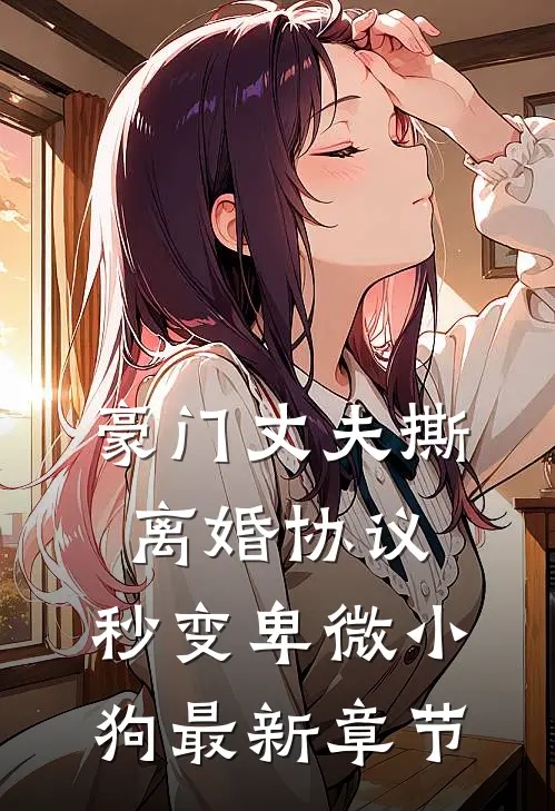 豪门丈夫撕离婚协议，秒变卑微小狗最新章节