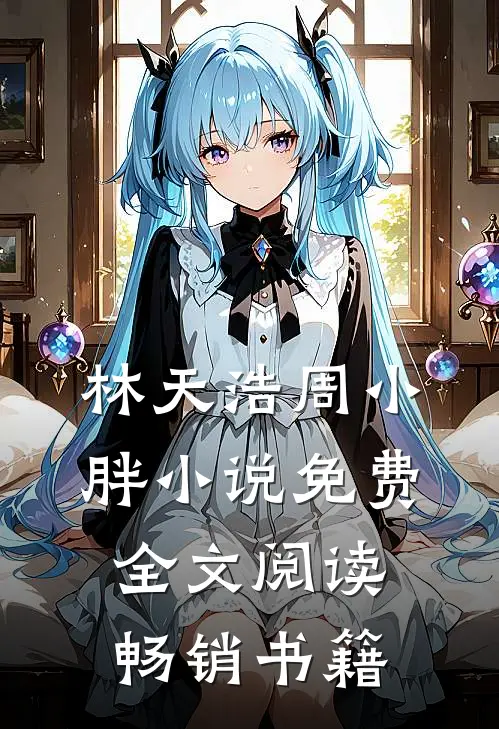 林天浩周小胖小说免费全文阅读畅销书籍
