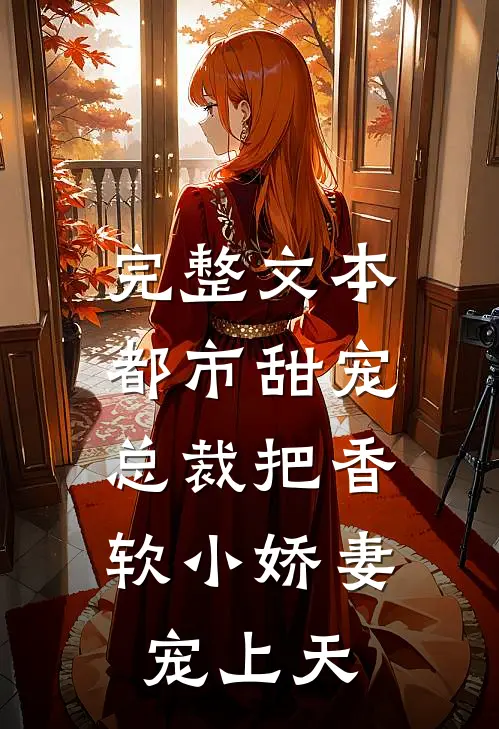 完整文本都市甜宠：总裁把香软小娇妻宠上天