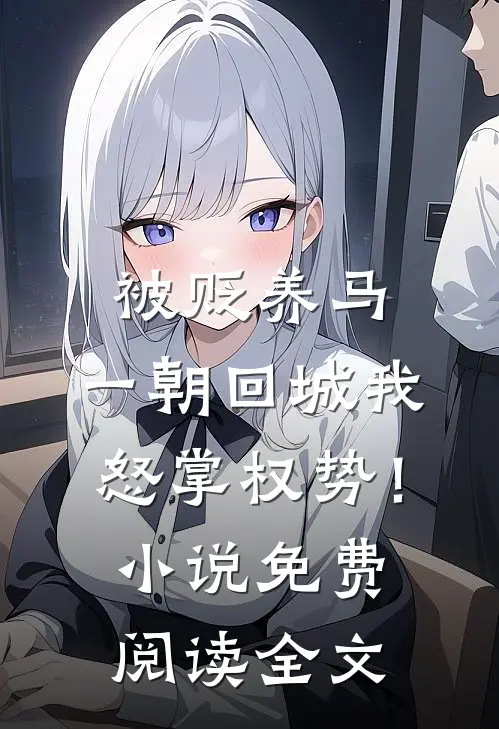 被贬养马，一朝回城我怒掌权势！小说免费阅读全文
