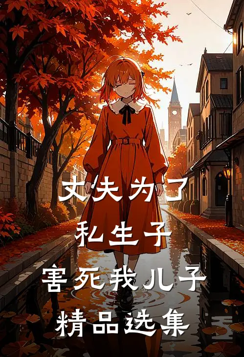 丈夫为了私生子，害死我儿子精品选集