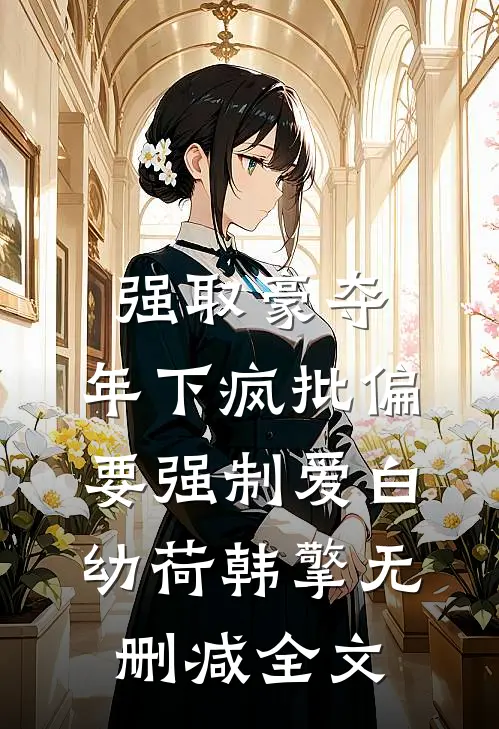 强取豪夺：年下疯批偏要强制爱白幼荷韩擎无删减全文