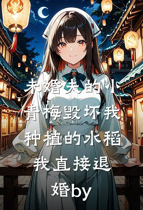 未婚夫的小青梅毁坏我种植的水稻，我直接退婚by