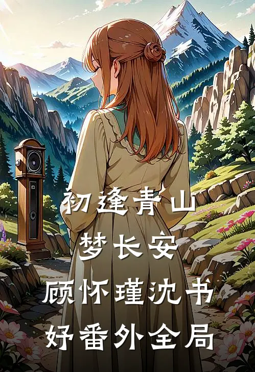 初逢青山梦长安：顾怀瑾沈书妤 番外全局