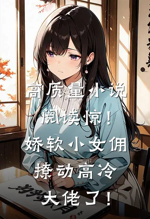 高质量小说阅读惊！娇软小女佣撩动高冷大佬了！