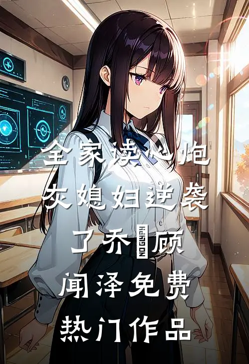 全家读心炮灰媳妇逆袭了乔婳顾闻泽免费热门作品
