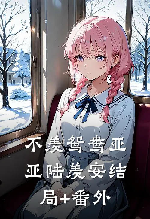 不羡鸳鸯亚亚陆羡安结局+番外