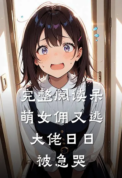 完整阅读呆萌女佣又逃，大佬日日被急哭