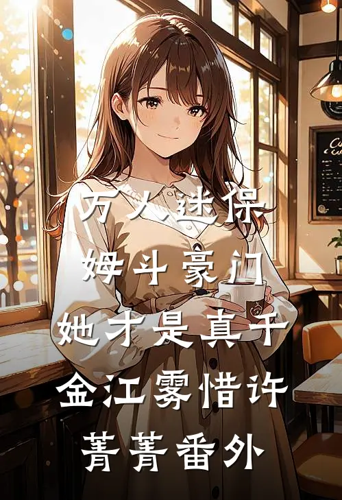 万人迷保姆斗豪门，她才是真千金江雾惜许菁菁番外