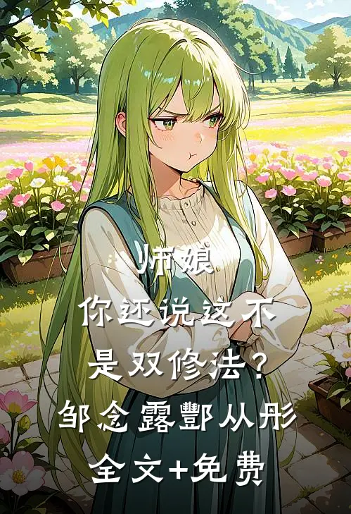 师娘，你还说这不是双修法？邹念露酆从彤全文+免费