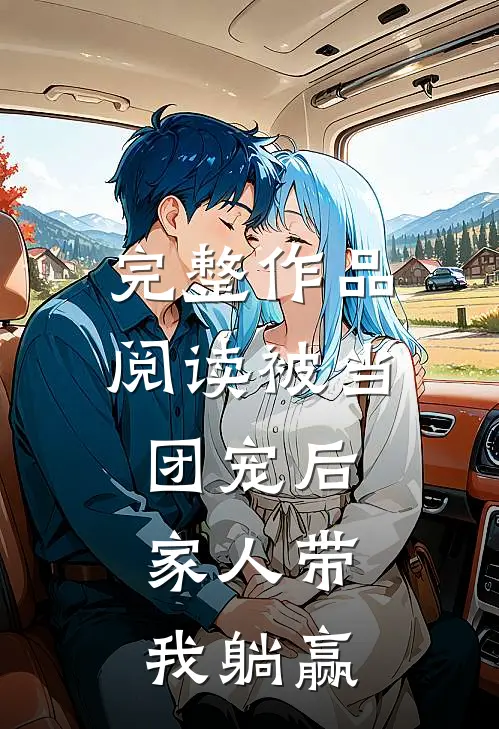 完整作品阅读被当团宠后，家人带我躺赢