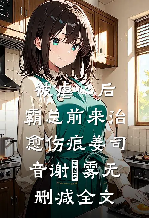 被虐心后，霸总前来治愈伤痕姜司音谢璟雾无删减全文