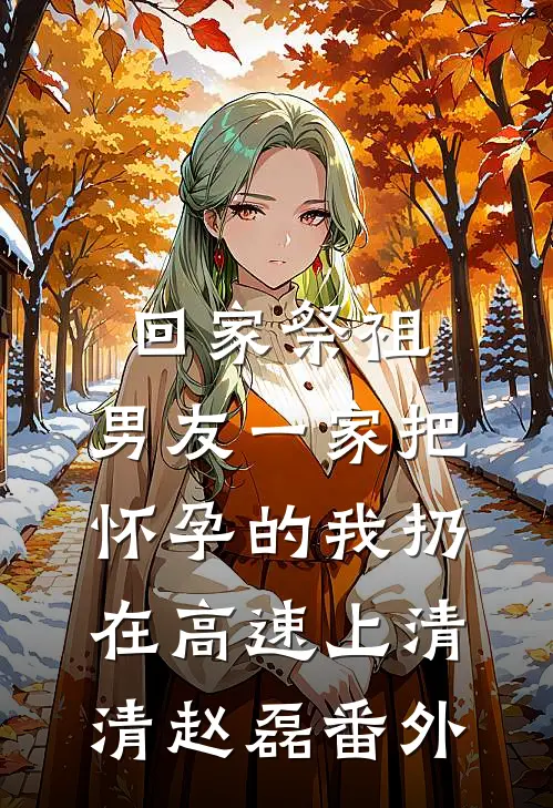 回家祭祖，男友一家把怀孕的我扔在高速上清清赵磊 番外