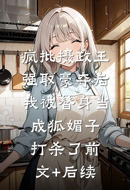 疯批摄政王强取豪夺后，我被替身当成狐媚子打杀了前文+后续