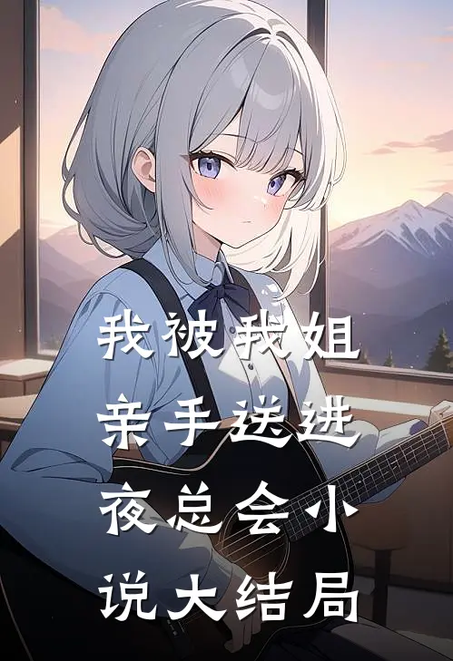 我被我姐亲手送进夜总会小说大结局