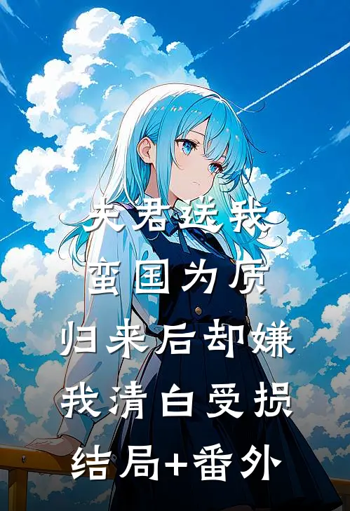 夫君送我蛮国为质，归来后却嫌我清白受损结局+番外