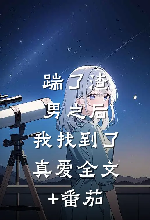 踹了渣男之后，我找到了真爱全文+番茄
