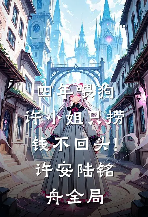四年喂狗，许小姐只捞钱不回头!许安陆铭舟全局