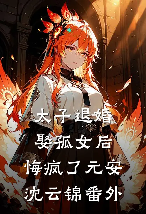 太子退婚娶孤女后，悔疯了元安沈云锦 番外