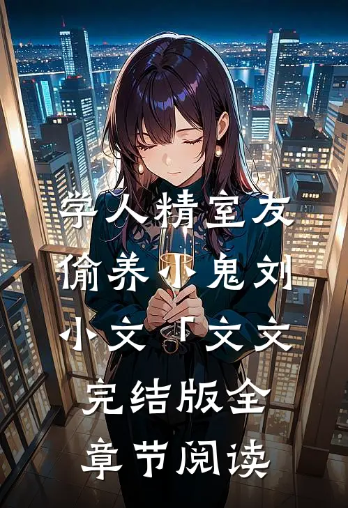 学人精室友偷养小鬼刘小文「文文完结版全章节阅读