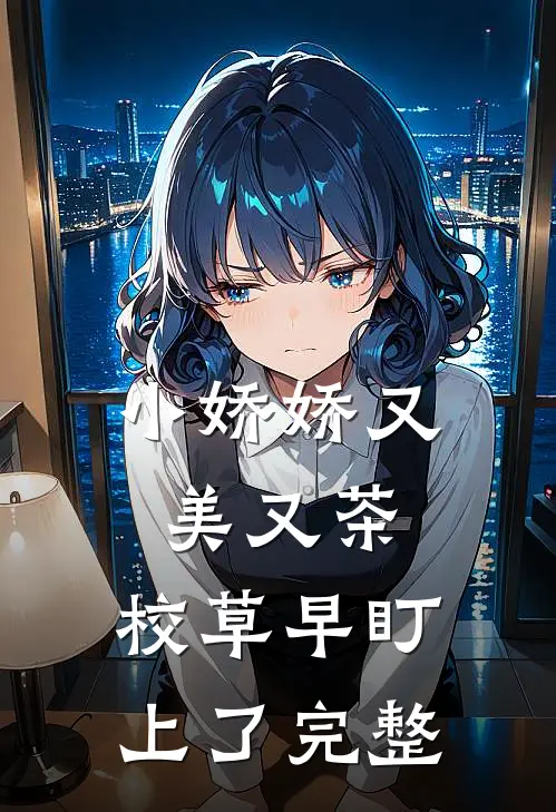 小娇娇又美又茶，校草早盯上了完整