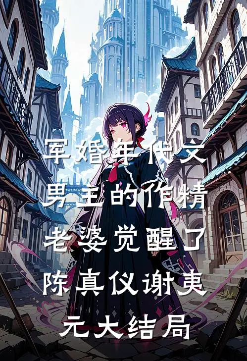 军婚年代文男主的作精老婆觉醒了陈真仪谢夷元大结局