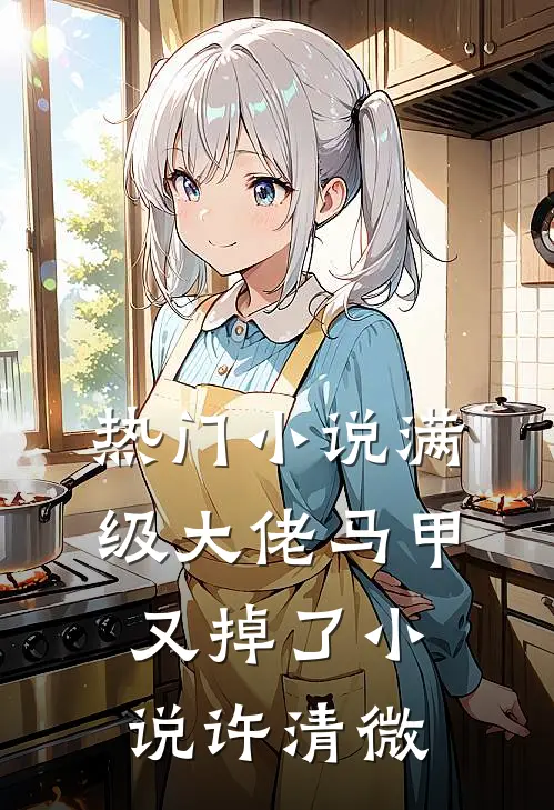 热门小说满级大佬马甲又掉了小说许清微