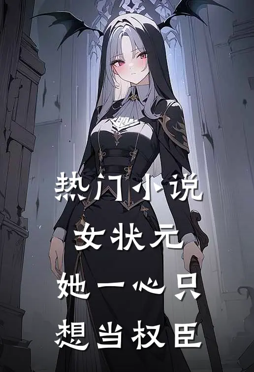 热门小说女状元：她一心只想当权臣