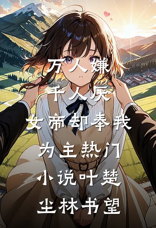 万人嫌千人厌，女帝却奉我为主热门小说叶楚尘林书望