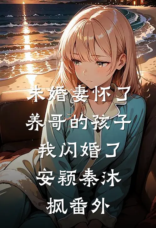 未婚妻怀了养哥的孩子，我闪婚了安颖秦沐枫番外