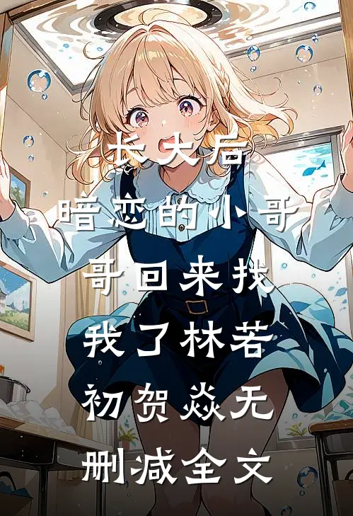长大后，暗恋的小哥哥回来找我了林若初贺焱无删减全文