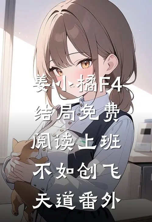姜小橘F4结局免费阅读上班不如创飞天道番外