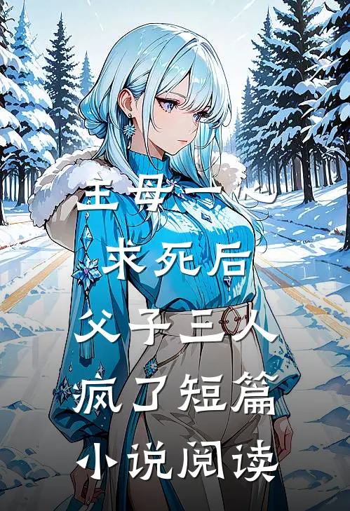 主母一心求死后，父子三人疯了短篇小说阅读