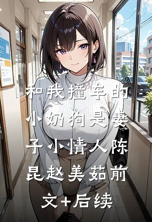 和我撞车的小奶狗是妻子小情人陈昆赵美茹前文+后续