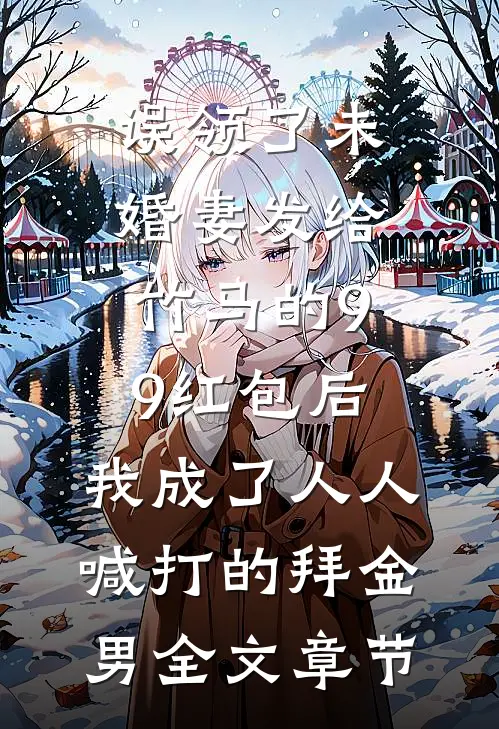 误领了未婚妻发给竹马的99红包后，我成了人人喊打的拜金男全文章节