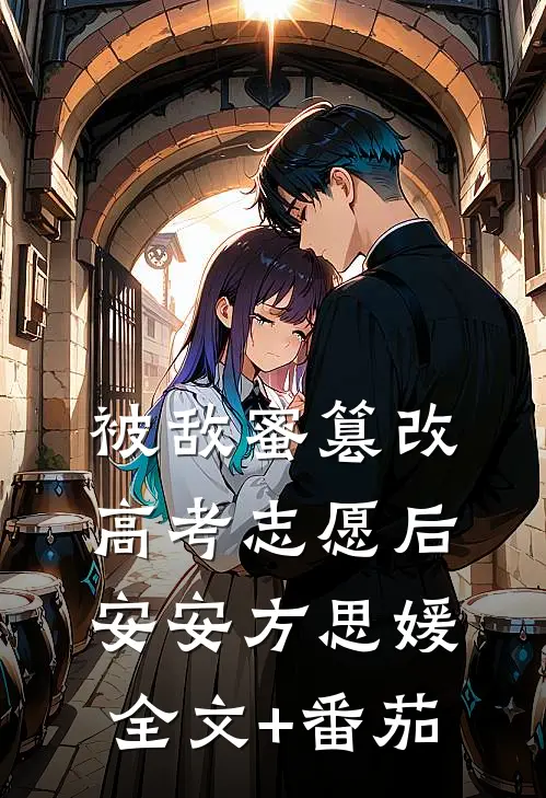 被敌蜜篡改高考志愿后安安方思媛全文+番茄