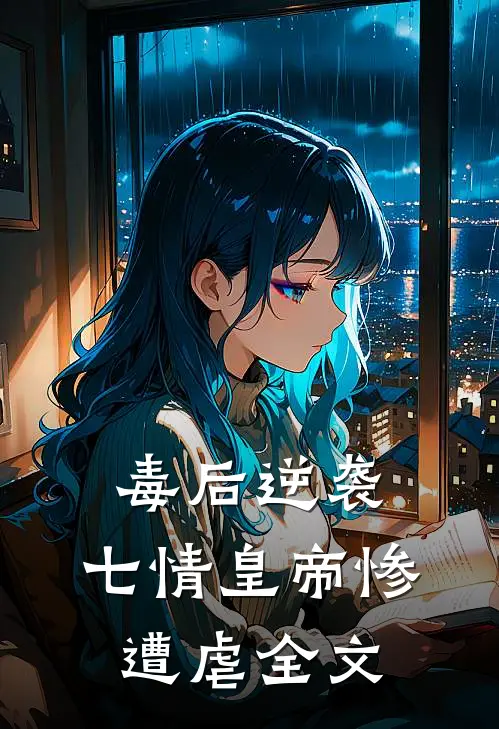 毒后逆袭，七情皇帝惨遭虐全文