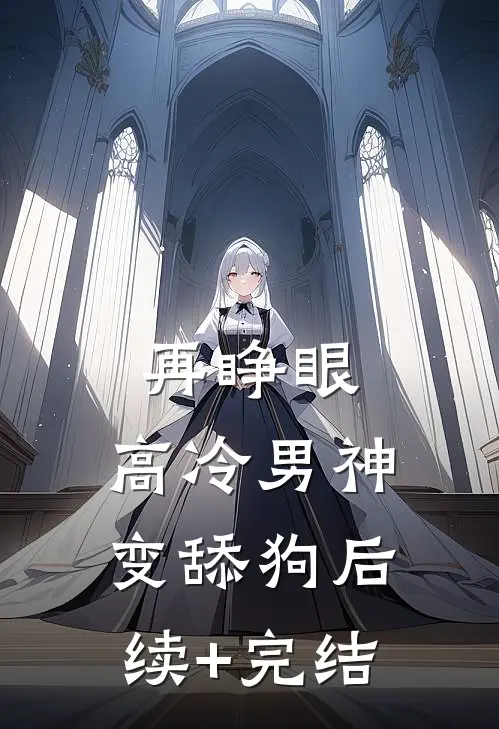 再睁眼，高冷男神变舔狗后续+完结